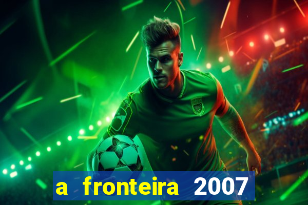 a fronteira 2007 filme completo download